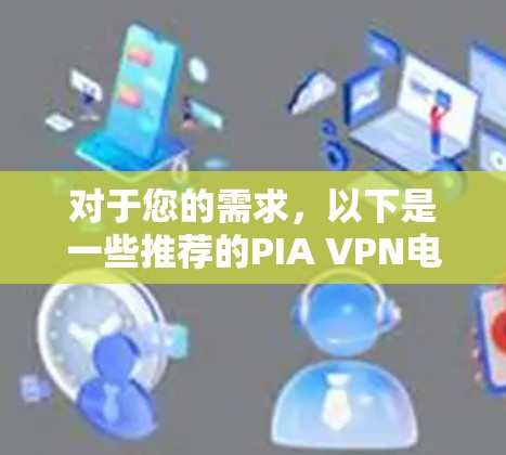 对于您的需求，以下是一些推荐的PIA VPN电脑版（Windows客户端）工具
