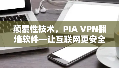颠覆性技术，PIA VPN翻墙软件—让互联网更安全