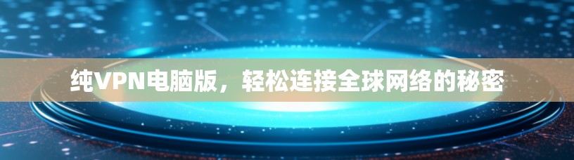 纯VPN电脑版，轻松连接全球网络的秘密
