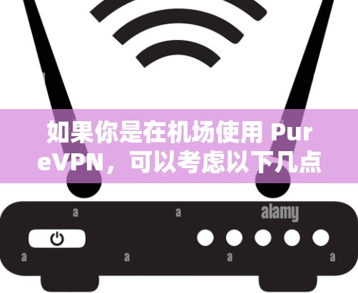 如果你是在机场使用 PureVPN，可以考虑以下几点机场和推荐的VPN服务