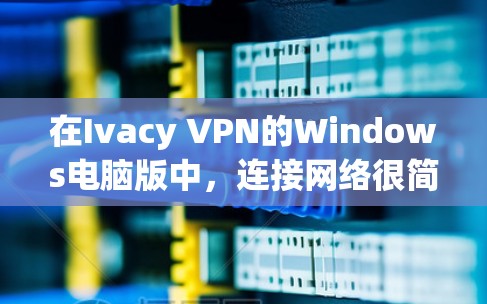 在Ivacy VPN的Windows电脑版中，连接网络很简单，以下是一步步的指南
