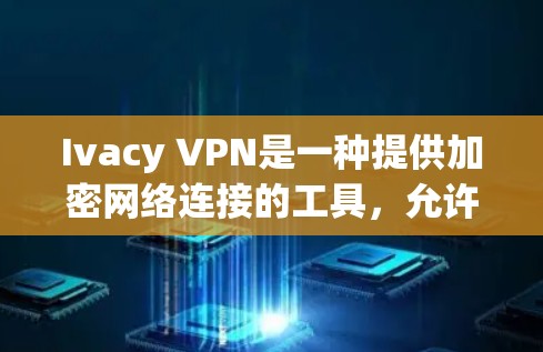 Ivacy VPN是一种提供加密网络连接的工具，允许用户在安全的网络环境中进行在线操作。以下是一些基本的科学上网设置步骤，帮助您配置Ivacy VPN