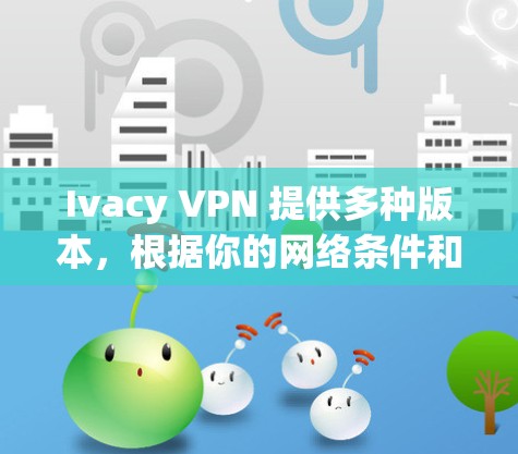 Ivacy VPN 提供多种版本，根据你的网络条件和带宽选择合适的速度等级。以下是 Ivacy VPN 的性能分析和常见特点