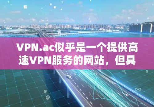 VPN.ac似乎是一个提供高速VPN服务的网站，但具体的高速节点可能需要通过官方渠道确认。以下是一些建议，帮助您获取相关的信息