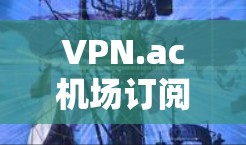 VPN.ac机场订阅｜节点配置教程