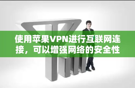 使用苹果VPN进行互联网连接，可以增强网络的安全性，保护您的个人信息和数据不受侵害。以下是使用苹果VPN进行互联网连接的教程，帮助您轻松连接到苹果VPN