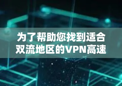 为了帮助您找到适合双流地区的VPN高速线路推荐，以下是一些详细的建议和推荐