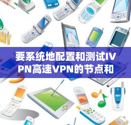 要系统地配置和测试IVPN高速VPN的节点和线路，以下是一个步骤指南