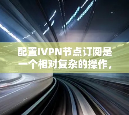配置IVPN节点订阅是一个相对复杂的操作，但可以通过逐步学习和实践来掌握。以下是一步步的指南，帮助你了解和配置IVPN节点的订阅