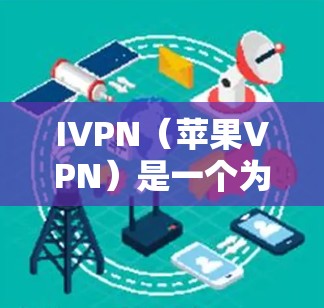 IVPN（苹果VPN）是一个为美国用户设计的加密VPN服务，旨在保护用户的数据和安全。以下是关于IVPN的详细介绍