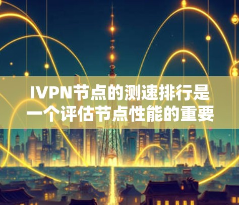 IVPN节点的测速排行是一个评估节点性能的重要指标，主要涉及传输速度、延迟、可靠性、稳定性、安全性等方面。以下是详细的解释