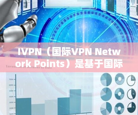 IVPN（国际VPN Network Points）是基于国际网络点对点网络的VPN服务，广泛应用于全球。虽然IVPN网络通常提供稳定、可靠的服务，但实际使用时需要注意以下几点