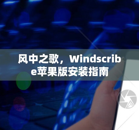 风中之歌，Windscribe苹果版安装指南