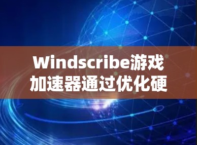 Windscribe游戏加速器通过优化硬件资源分配，帮助用户提升游戏性能。其中，加速线程是实现这一功能的关键。以下是对加速线程的详细说明