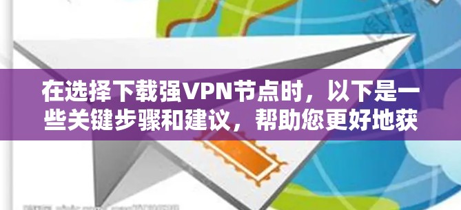 在选择下载强VPN节点时，以下是一些关键步骤和建议，帮助您更好地获取和使用这些安全的VPN服务