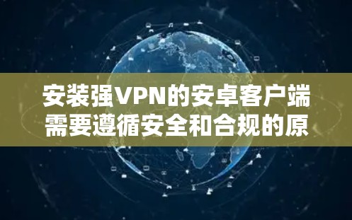 安装强VPN的安卓客户端需要遵循安全和合规的原则。以下是一些推荐的步骤和应用