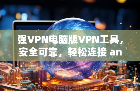 强VPN电脑版VPN工具，安全可靠，轻松连接 anywhere