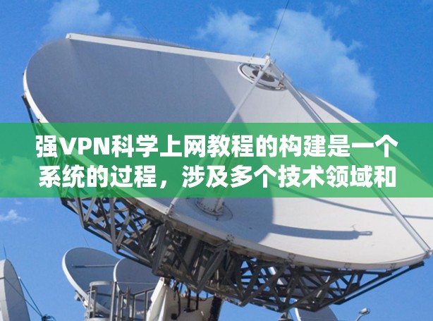 强VPN科学上网教程的构建是一个系统的过程，涉及多个技术领域和技能的学习和实践。以下是一步步的指南，帮助你理解和构建一个高效的强VPN