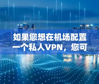 如果您想在机场配置一个私人VPN，您可以按照以下步骤进行操作