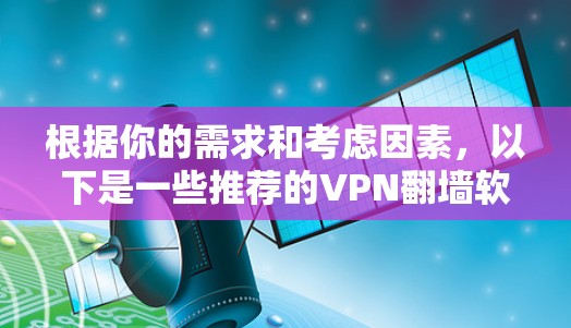 根据你的需求和考虑因素，以下是一些推荐的VPN翻墙软件，并根据你的具体情况进行选择