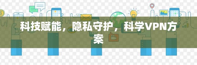 科技赋能，隐私守护，科学VPN方案
