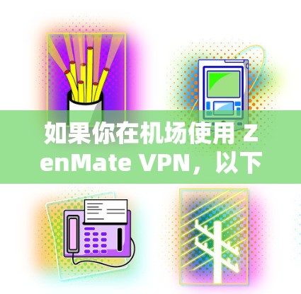 如果你在机场使用 ZenMate VPN，以下是一些详细的操作步骤和注意事项