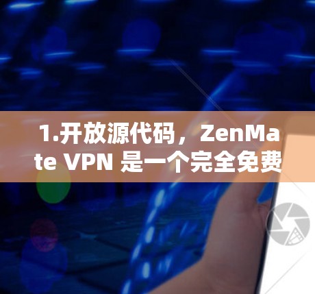 1.开放源代码，ZenMate VPN 是一个完全免费的、开源的应用程序，允许用户根据需要进行修改和优化