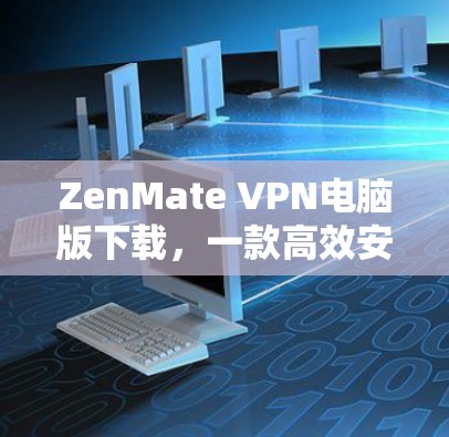 ZenMate VPN电脑版下载，一款高效安全的现代VPN选择