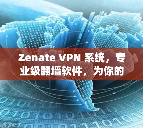 Zenate VPN 系统，专业级翻墙软件，为你的网络安全保驾护航