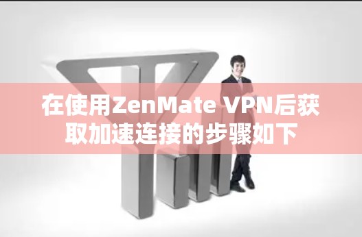 在使用ZenMate VPN后获取加速连接的步骤如下