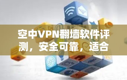 空中VPN翻墙软件评测，安全可靠，适合移动互联网