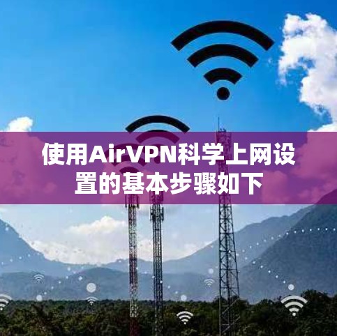 使用AirVPN科学上网设置的基本步骤如下