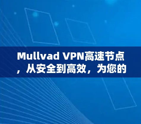 Mullvad VPN高速节点，从安全到高效，为您的VPC环境打下坚实基础