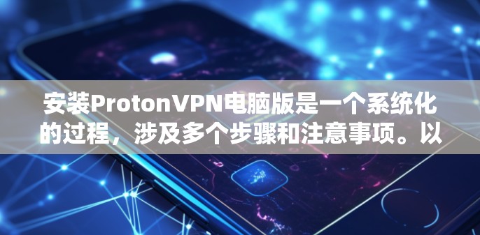 安装ProtonVPN电脑版是一个系统化的过程，涉及多个步骤和注意事项。以下是一个详细的步骤指南，帮助您顺利完成安装