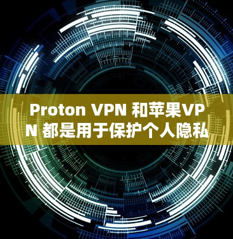 Proton VPN 和苹果VPN 都是用于保护个人隐私和网络安全的工具，但它们的功能和适用场景有所不同。以下是它们的主要区别和使用场景