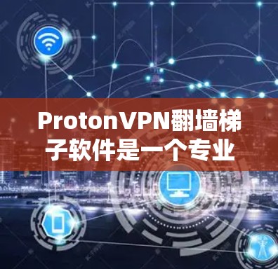 ProtonVPN翻墙梯子软件是一个专业的工具，用于在远程环境中配置和管理VPN连接。以下是对该软件的详细介绍