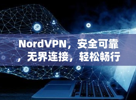 NordVPN，安全可靠，无界连接，轻松畅行