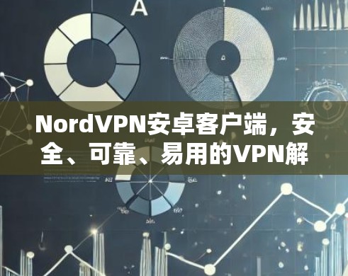 NordVPN安卓客户端，安全、可靠、易用的VPN解决方案
