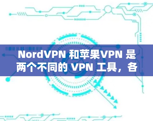 NordVPN 和苹果VPN 是两个不同的 VPN 工具，各有其独特的优势和适用场景。以下是对它们的对比和总结