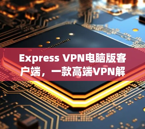 Express VPN电脑版客户端，一款高端VPN解决方案