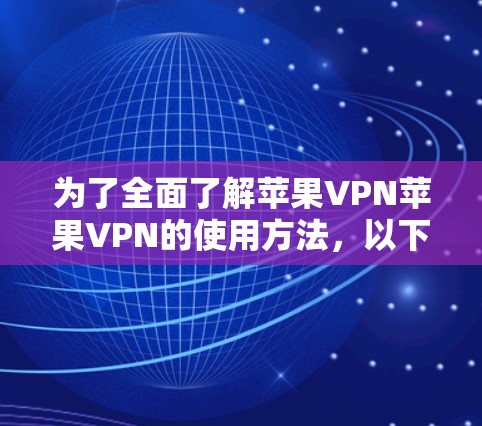为了全面了解苹果VPN苹果VPN的使用方法，以下是一个清晰的指南