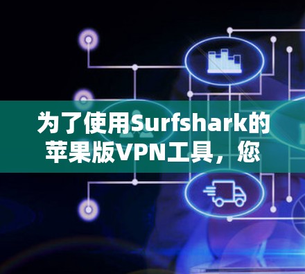 为了使用Surfshark的苹果版VPN工具，您可以按照以下步骤操作