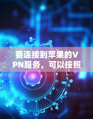 要连接到苹果的VPN服务，可以按照以下步骤操作