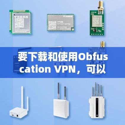 要下载和使用Obfuscation VPN，可以按照以下步骤进行