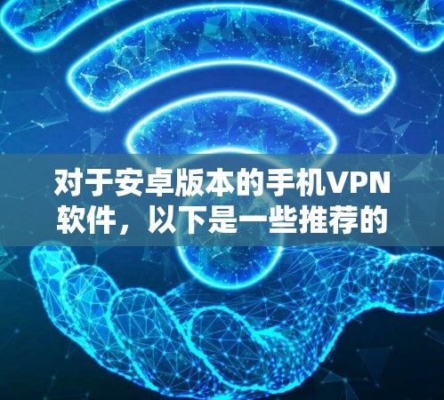 对于安卓版本的手机VPN软件，以下是一些推荐的选择