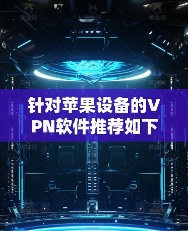 针对苹果设备的VPN软件推荐如下