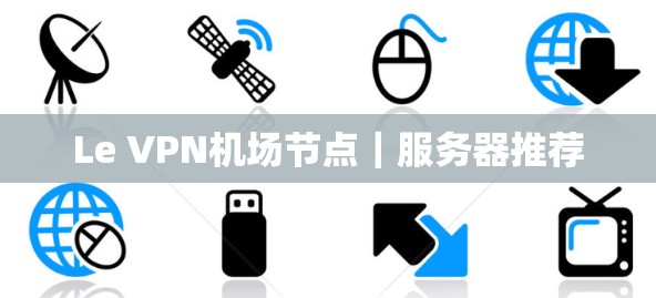 Le VPN机场节点｜服务器推荐