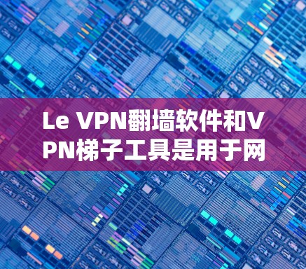 Le VPN翻墙软件和VPN梯子工具是用于网络连接和数据传输的工具，但具体的使用方法和配置可能会因软件而异。以下是一些通用的步骤和建议，帮助您更好地使用这些工具