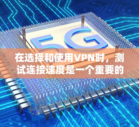 在选择和使用VPN时，测试连接速度是一个重要的第一步。以下是一些关于VPN速度测试和线路分析的建议，帮助你更好地理解和优化你的VPN连接