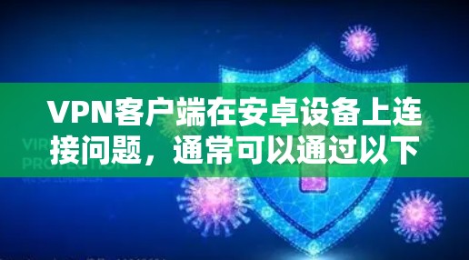 VPN客户端在安卓设备上连接问题，通常可以通过以下步骤解决